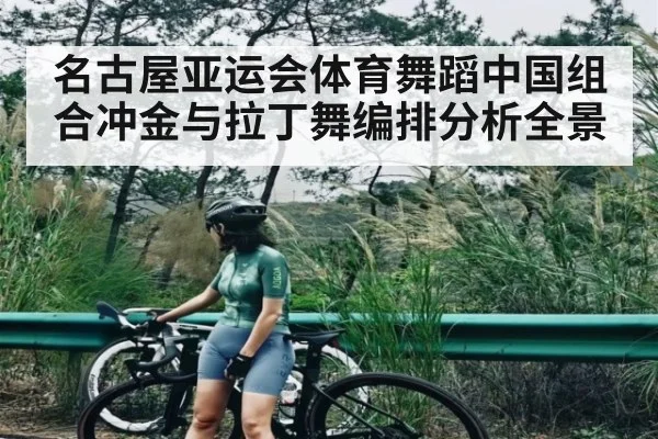 名古屋亚运会体育舞蹈中国组合冲金与拉丁舞编排分析全景