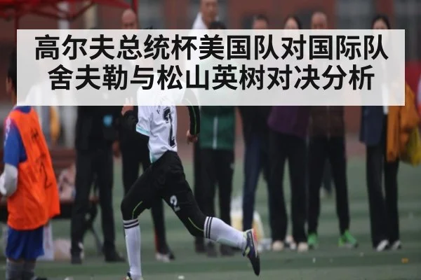 高尔夫总统杯美国队对国际队 舍夫勒与松山英树对决分析