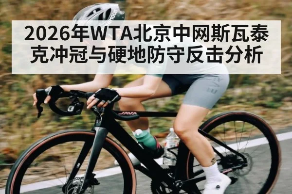 2026年WTA北京中网斯瓦泰克冲冠与硬地防守反击分析