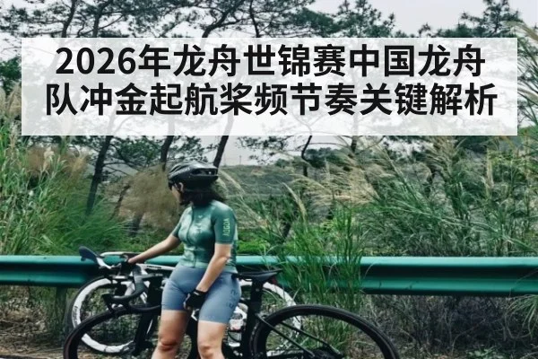 2026年龙舟世锦赛中国龙舟队冲金起航桨频节奏关键解析