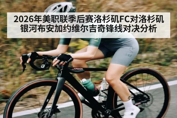 2026年美职联季后赛洛杉矶FC对洛杉矶银河布安加约维尔吉奇锋线对决分析